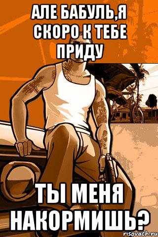 Але бабуль,я скоро к тебе приду ты меня накормишь?, Мем GTA