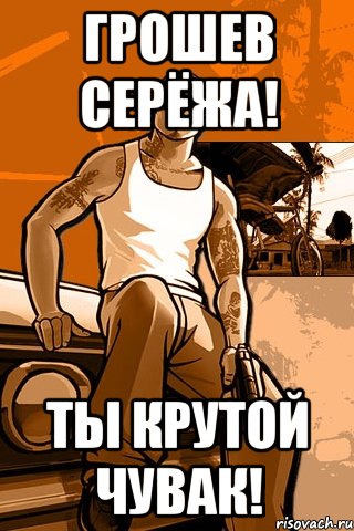 грошев серёжа! ты крутой чувак!, Мем GTA