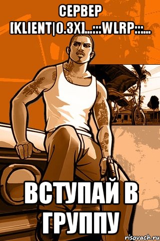 Сервер [klient|0.3x]...:::WLRP:::... Вступай в группу, Мем GTA