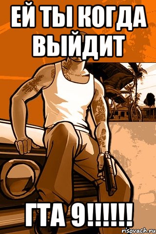 ей ты когда выйдит ГТА 9!!!!!!, Мем GTA