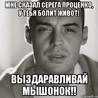 Мне сказал серега проценко, у тебя болит живот! Выздаравливай мышонок!!, Мем Гуф