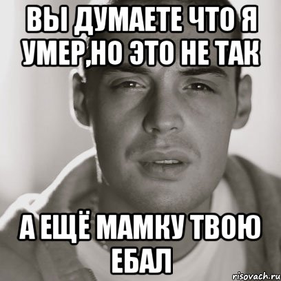 ВЫ ДУМАЕТЕ ЧТО Я УМЕР,НО ЭТО НЕ ТАК А ЕЩЁ МАМКУ ТВОЮ ЕБАЛ, Мем Гуф