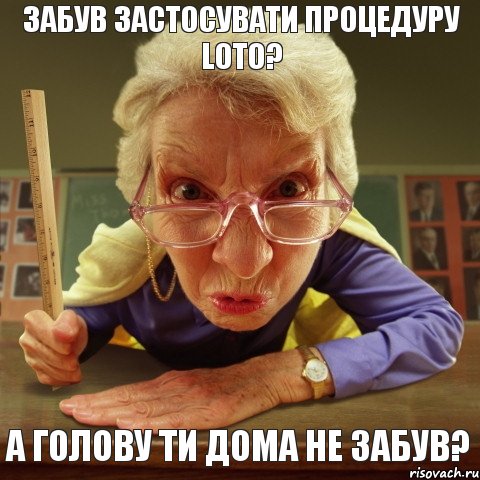 А голову ти дома не забув? Забув застосувати процедуру LoTo?, Мем Злая училка