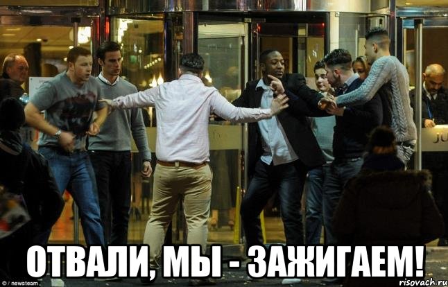  отвали, мы - зажигаем!