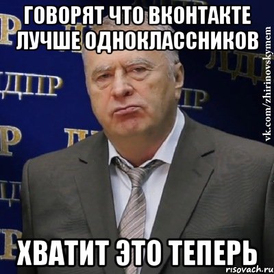 Говорят что вконтакте лучше одноклассников ХВАТИТ ЭТО ТЕПЕРЬ, Мем Хватит это терпеть (Жириновский)