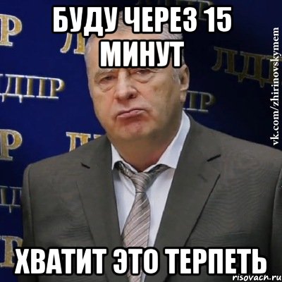 буду через 15 минут хватит это терпеть, Мем Хватит это терпеть (Жириновский)