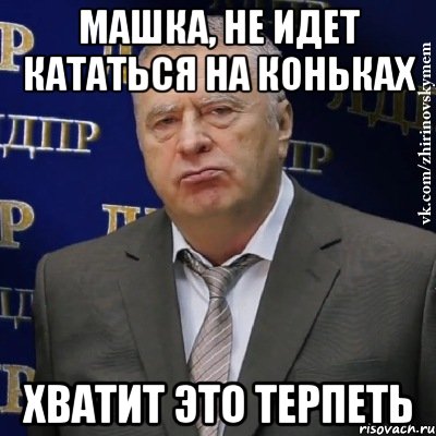 Машка, не идет кататься на коньках Хватит это терпеть, Мем Хватит это терпеть (Жириновский)