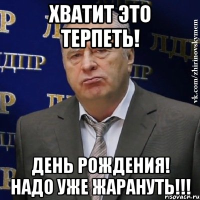 Хватит это терпеть! День Рождения! Надо уже жарануть!!!, Мем Хватит это терпеть (Жириновский)