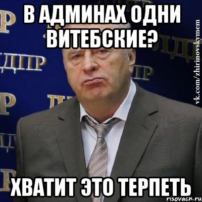 в админах одни витебские? хватит это терпеть, Мем Хватит это терпеть (Жириновский)