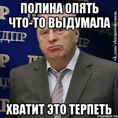 Полина опять что-то выдумала ХВАТИТ ЭТО ТЕРПЕТЬ, Мем Хватит это терпеть (Жириновский)