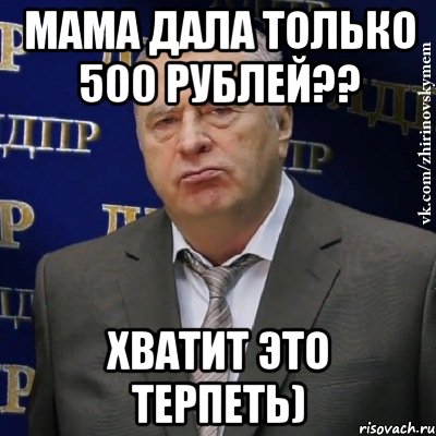 мама дала только 500 рублей?? хватит это терпеть), Мем Хватит это терпеть (Жириновский)