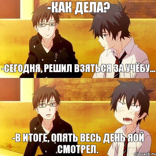-Сегодня, решил взяться за учёбу... -В итоге, опять весь день яой смотрел. -Как дела?, Комикс и