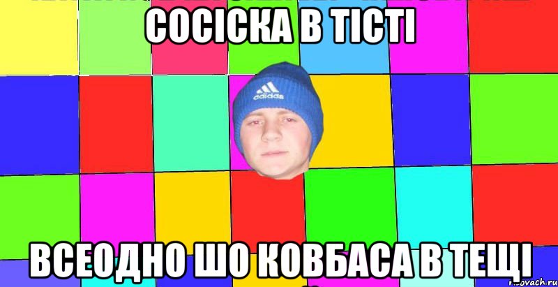 сосіска в тісті всеодно шо ковбаса в тещі