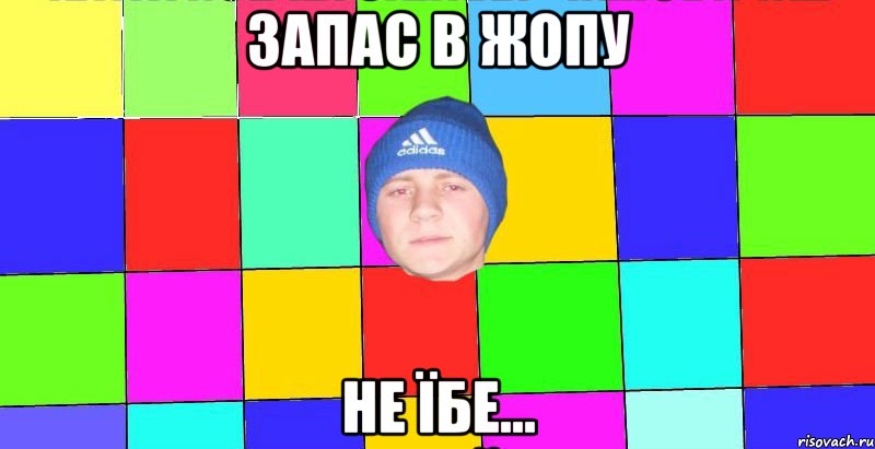 запас в жопу не їбе...