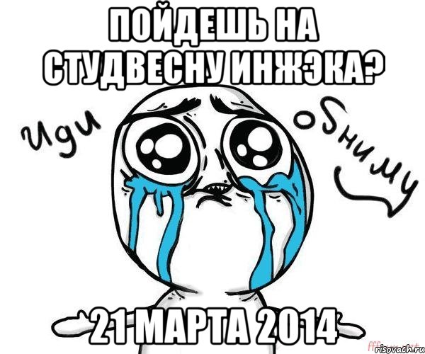 Пойдешь на студвесну Инжэка? 21 марта 2014, Мем Иди обниму