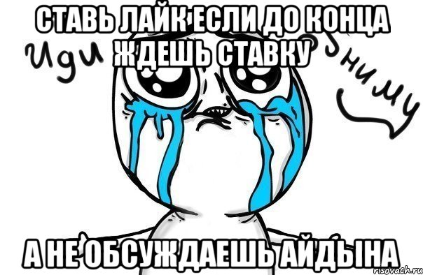 Ставь лайк если до конца ждешь ставку А не обсуждаешь Айдына, Мем Иди обниму