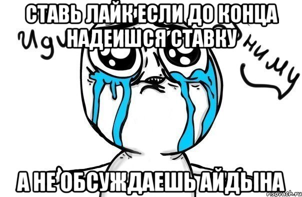 Ставь лайк если до конца надеишся ставку А не обсуждаешь Айдына, Мем Иди обниму