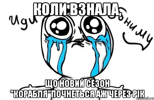 Коли взнала, Що новий сезон "корабля"почнеться аж через рік, Мем Иди обниму