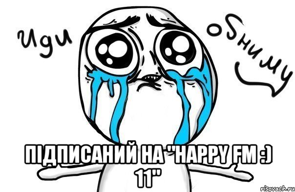  ПІДПИСАНИЙ НА "HAPPY FM :) 11", Мем Иди обниму