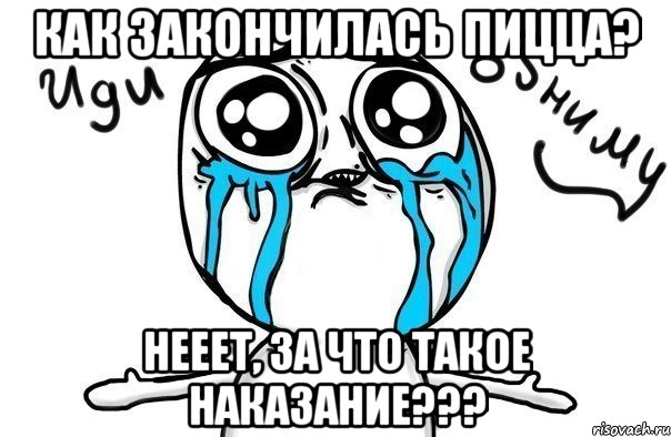 Как закончилась пицца? Нееет, за что такое наказание???, Мем Иди обниму