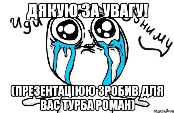 Дякую за увагу! (презентаціюю зробив для вас Турба Роман), Мем Иди обниму