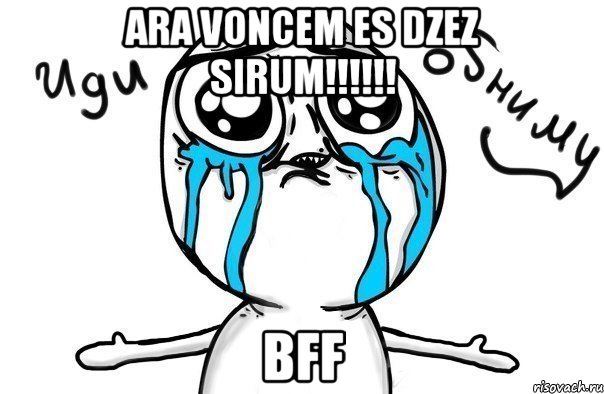 ARA VONCEM ES DZEZ SIRUM!!!!!! BFF, Мем Иди обниму