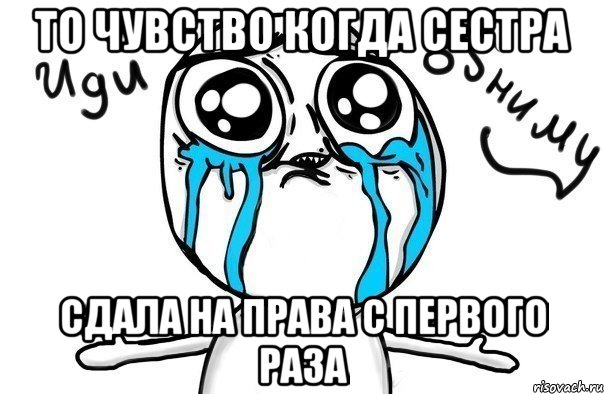 То Чувство Когда Сестра Сдала на Права с Первого Раза, Мем Иди обниму