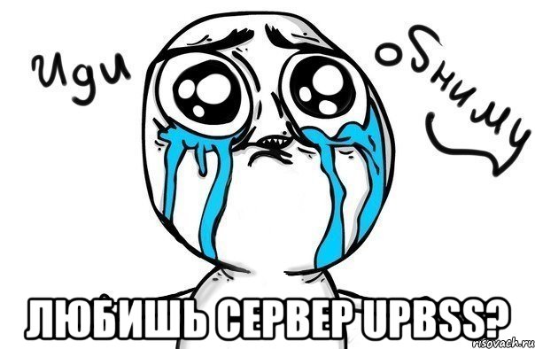 Любишь Сервер UPBSS?, Мем Иди обниму