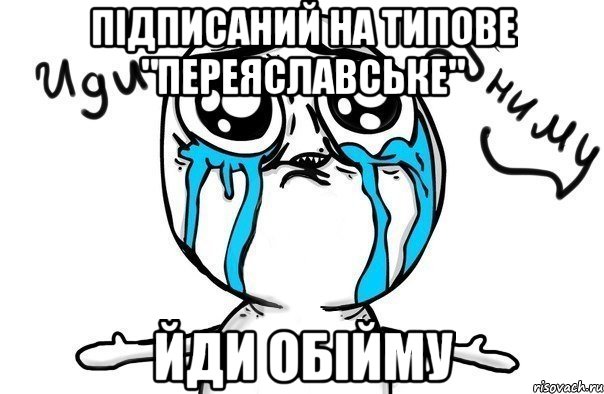 Підписаний на Типове "Переяславське" Йди обійму, Мем Иди обниму