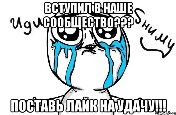 Вступил в наше сообщество??? Поставь лайк на удачу!!!, Мем Иди обниму