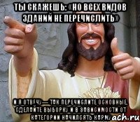 ты скажешь: «Но всех видов зданий не перечислить» и я отвечу— так перечислите основные, сделайте выборку и в зависимости от категории начилсять карму, Мем Иисус