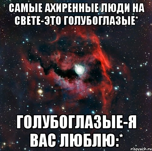 самые ахиренные люди на свете-это голубоглазые* голубоглазые-я вас люблю:*