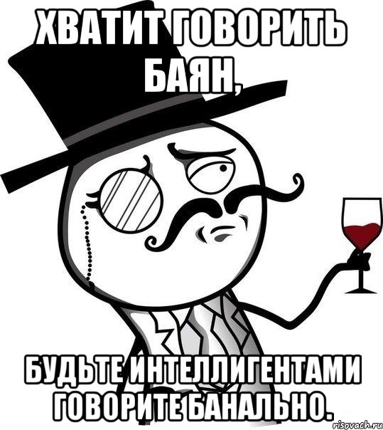 Хватит говорить баян, будьте интеллигентами говорите банально., Мем Интеллигент