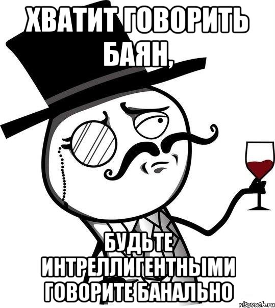 хватит говорить баян, будьте интреллигентными говорите банально, Мем Интеллигент