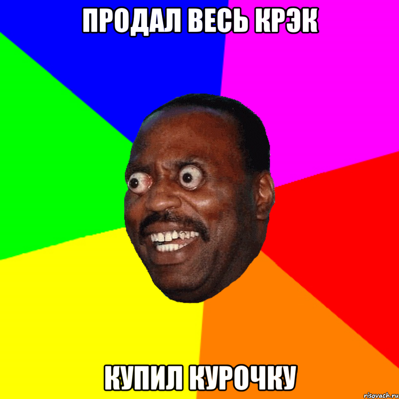 Продал весь крэк Купил курочку