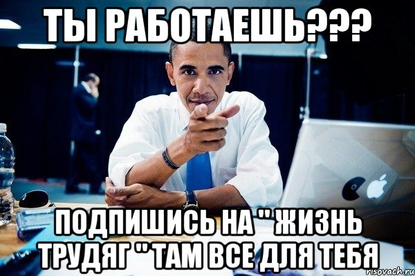 ТЫ РАБОТАЕШЬ??? ПОДПИШИСЬ НА " ЖИЗНЬ ТРУДЯГ " ТАМ ВСЕ ДЛЯ ТЕБЯ, Комикс Обама тычет пальцем