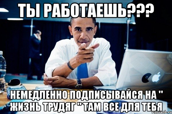 ТЫ РАБОТАЕШЬ??? НЕМЕДЛЕННО ПОДПИСЫВАЙСЯ НА " ЖИЗНЬ ТРУДЯГ " ТАМ ВСЕ ДЛЯ ТЕБЯ, Комикс Обама тычет пальцем