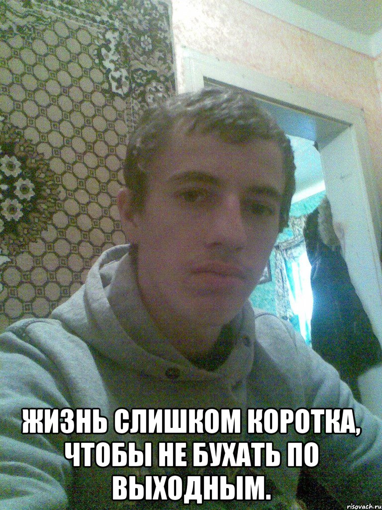  Жизнь слишком коротка, чтобы не бухать по выходным.