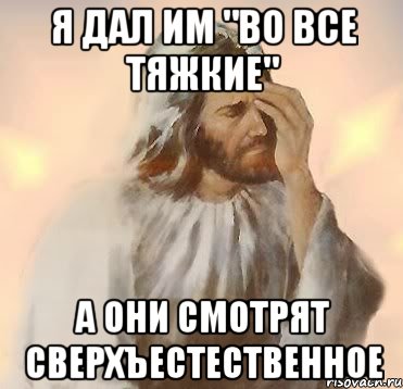 Я ДАЛ ИМ "ВО ВСЕ ТЯЖКИЕ" А ОНИ СМОТРЯТ СВЕРХЪЕСТЕСТВЕННОЕ