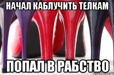 Начал каблучить телкам попал в рабство