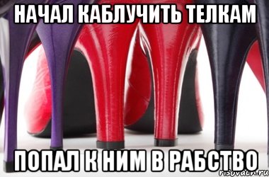 Начал каблучить телкам попал к ним в рабство
