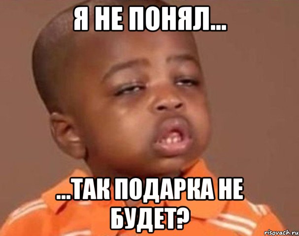 Я не понял... ...так подарка НЕ БУДЕТ?, Мем  Какой пацан (негритенок)