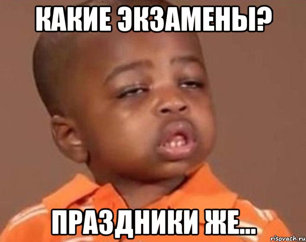 какие экзамены? праздники же..., Мем  Какой пацан (негритенок)