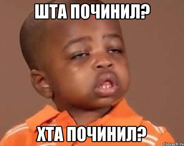 шта починил? хта починил?, Мем  Какой пацан (негритенок)