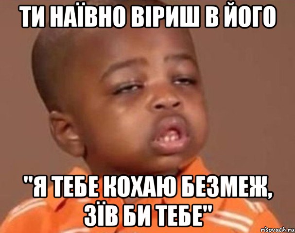 ти наївно віриш в його "я тебе кохаю безмеж, зїв би тебе", Мем  Какой пацан (негритенок)