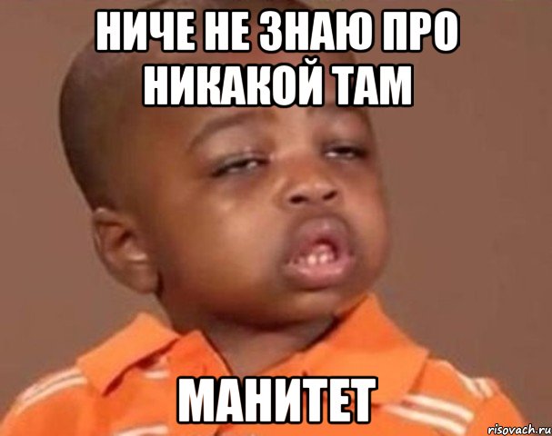 НИЧЕ НЕ ЗНАЮ ПРО НИКАКОЙ ТАМ МАНИТЕТ, Мем  Какой пацан (негритенок)
