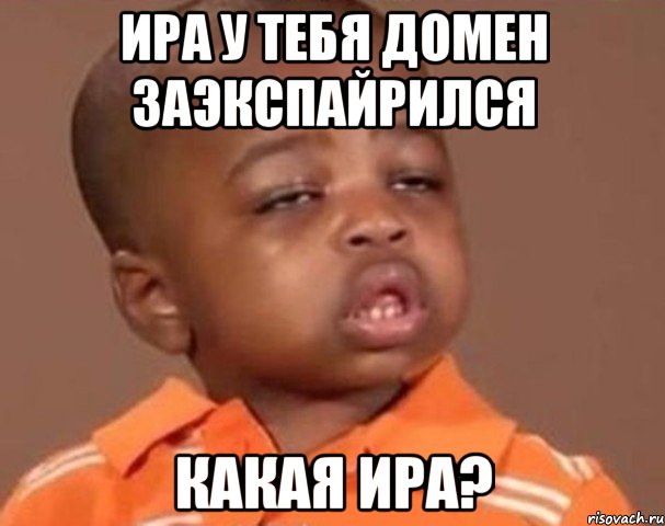 Ира у тебя домен заэкспайрился Какая Ира?, Мем  Какой пацан (негритенок)