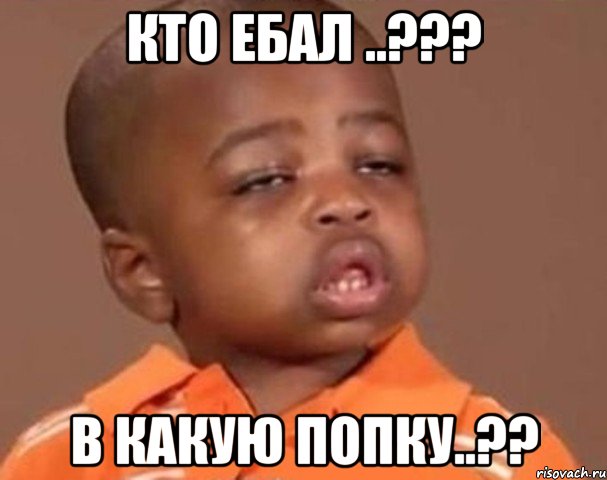 Кто ебал ..??? В какую попку..??, Мем  Какой пацан (негритенок)