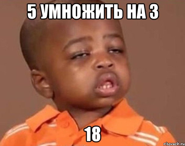 5 умножить на 3 18, Мем  Какой пацан (негритенок)