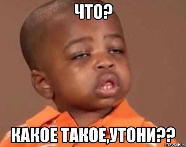 что? какое такое,утони??, Мем  Какой пацан (негритенок)